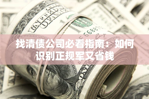 武汉找清债公司必看指南：如何识别正规军又省钱