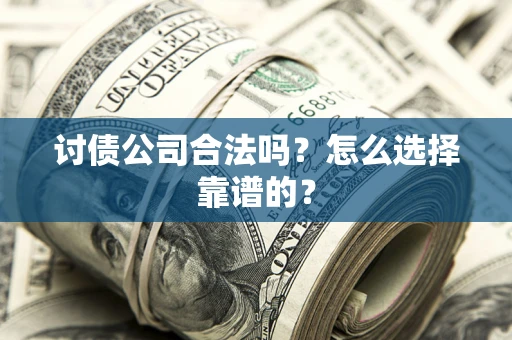 武汉讨债公司合法吗？怎么选择靠谱的？