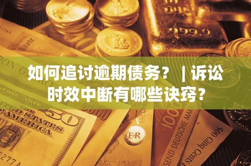 武汉如何追讨逾期债务？ | 诉讼时效中断有哪些诀窍？