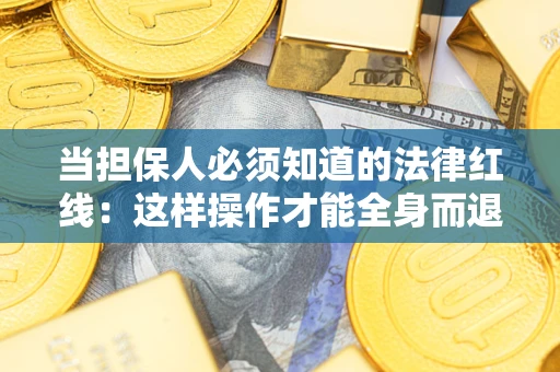 武汉当担保人必须知道的法律红线：这样操作才能全身而退