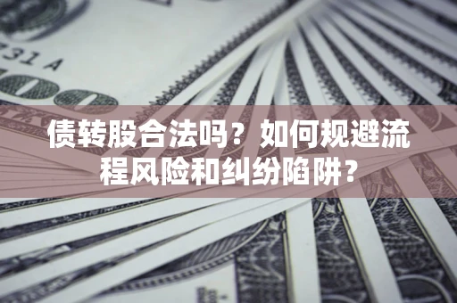 武汉债转股合法吗？如何规避流程风险和纠纷陷阱？