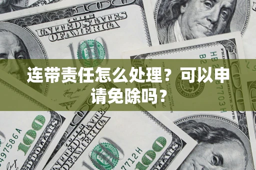 武汉连带责任怎么处理？可以申请免除吗？