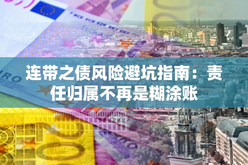 武汉连带之债风险避坑指南：责任归属不再是糊涂账