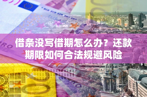 武汉借条没写借期怎么办？还款期限如何合法规避风险
