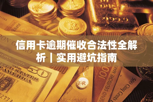 武汉信用卡逾期催收合法性全解析｜实用避坑指南