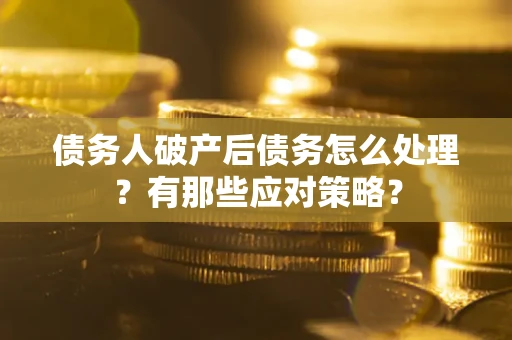 武汉债务人破产后债务怎么处理？有那些应对策略？