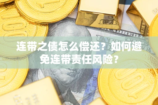 武汉连带之债怎么偿还？如何避免连带责任风险？