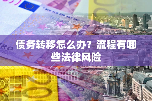 武汉债务转移怎么办？流程有哪些法律风险