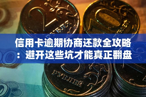 武汉信用卡逾期协商还款全攻略：避开这些坑才能真正翻盘