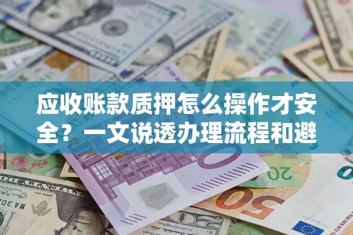 武汉应收账款质押怎么操作才安全？一文说透办理流程和避险绝招