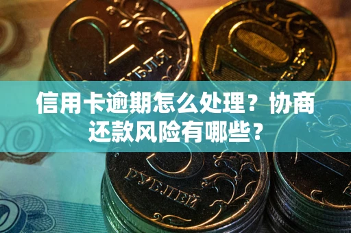武汉信用卡逾期怎么处理？协商还款风险有哪些？